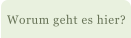 Worum geht es hier?